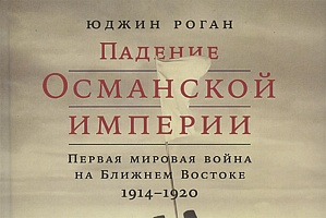 первая мировая война, османская империя, юджин роган, история, ближний восток, турция, арабская весна, политология, арабы, великобритания, договор сайкса-пико